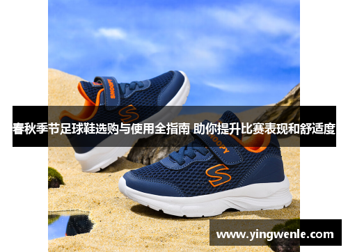 春秋季节足球鞋选购与使用全指南 助你提升比赛表现和舒适度