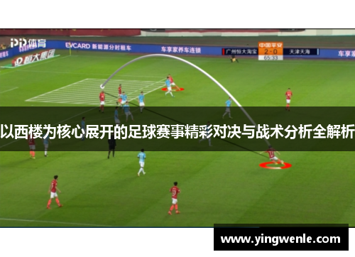 以西楼为核心展开的足球赛事精彩对决与战术分析全解析