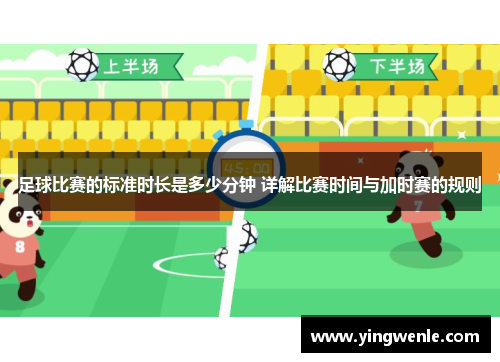 足球比赛的标准时长是多少分钟 详解比赛时间与加时赛的规则