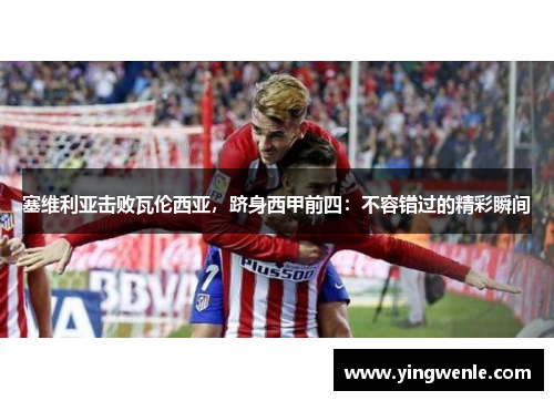 塞维利亚击败瓦伦西亚，跻身西甲前四：不容错过的精彩瞬间