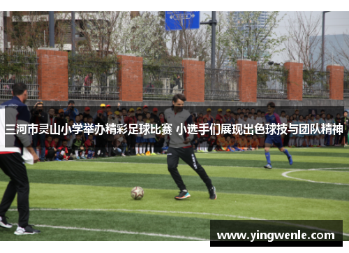 三河市灵山小学举办精彩足球比赛 小选手们展现出色球技与团队精神
