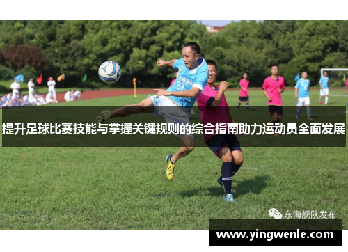 提升足球比赛技能与掌握关键规则的综合指南助力运动员全面发展
