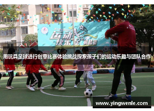 用玩具足球进行创意比赛体验挑战探索孩子们的运动乐趣与团队合作