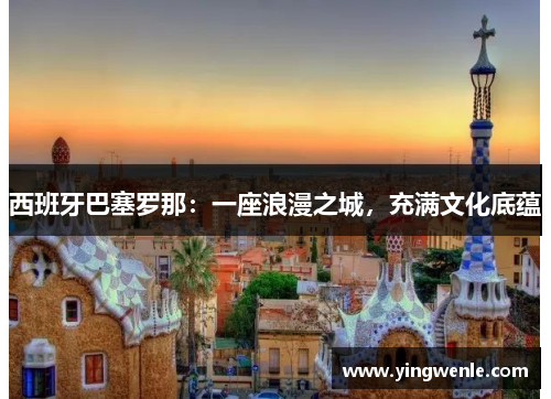 西班牙巴塞罗那：一座浪漫之城，充满文化底蕴
