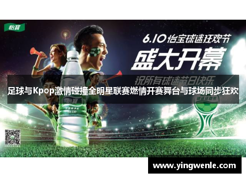 足球与Kpop激情碰撞全明星联赛燃情开赛舞台与球场同步狂欢