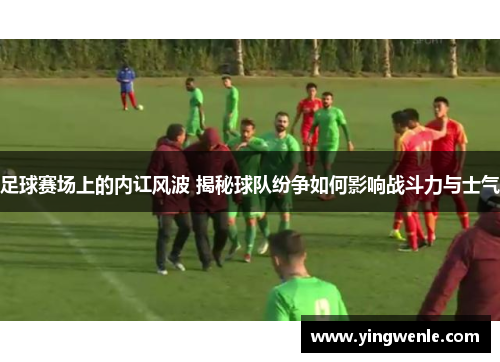 足球赛场上的内讧风波 揭秘球队纷争如何影响战斗力与士气