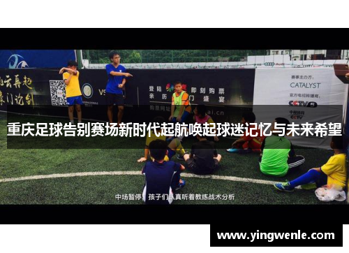 重庆足球告别赛场新时代起航唤起球迷记忆与未来希望