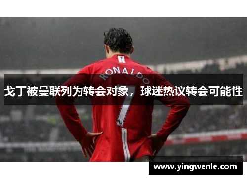 戈丁被曼联列为转会对象，球迷热议转会可能性