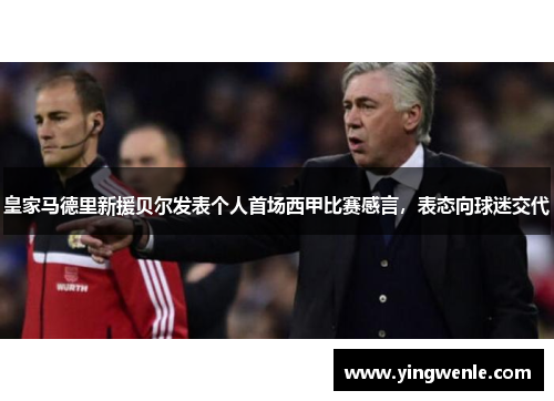 皇家马德里新援贝尔发表个人首场西甲比赛感言，表态向球迷交代