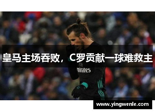 皇马主场吞败，C罗贡献一球难救主