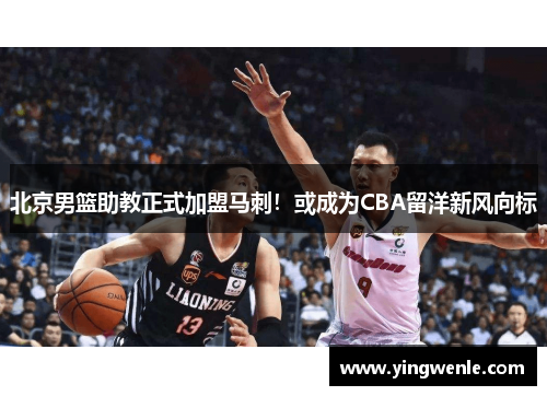 北京男篮助教正式加盟马刺！或成为CBA留洋新风向标