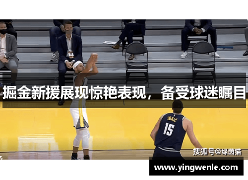 掘金新援展现惊艳表现，备受球迷瞩目