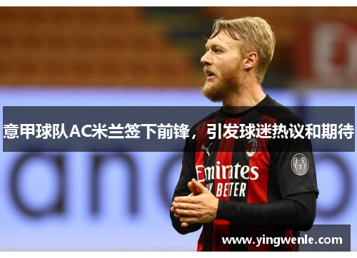 意甲球队AC米兰签下前锋，引发球迷热议和期待