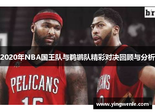 2020年NBA国王队与鹈鹕队精彩对决回顾与分析