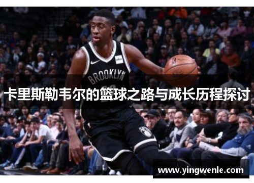卡里斯勒韦尔的篮球之路与成长历程探讨