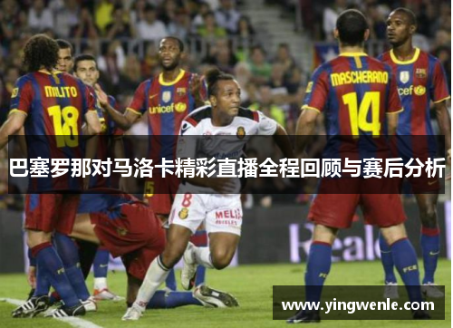 巴塞罗那对马洛卡精彩直播全程回顾与赛后分析