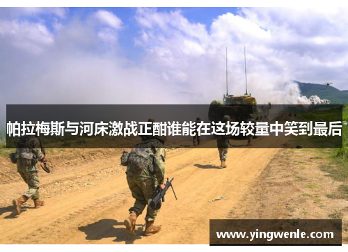 帕拉梅斯与河床激战正酣谁能在这场较量中笑到最后