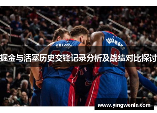 掘金与活塞历史交锋记录分析及战绩对比探讨
