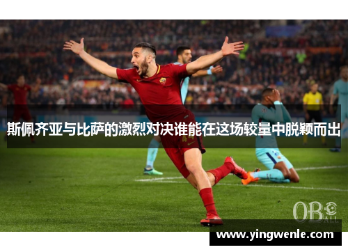 斯佩齐亚与比萨的激烈对决谁能在这场较量中脱颖而出
