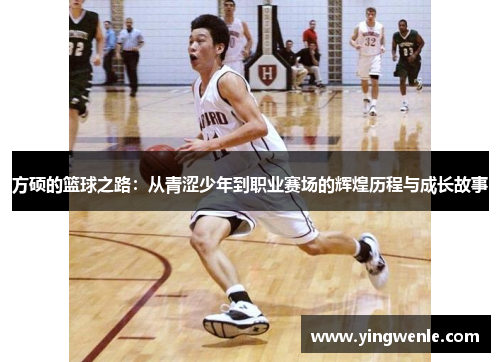 方硕的篮球之路：从青涩少年到职业赛场的辉煌历程与成长故事