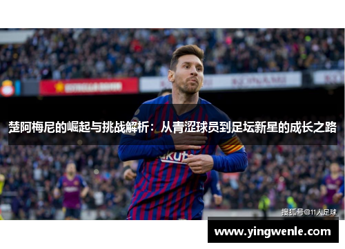 楚阿梅尼的崛起与挑战解析：从青涩球员到足坛新星的成长之路