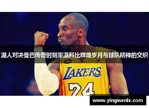 湖人对决曼巴传奇时刻重温科比辉煌岁月与球队精神的交织