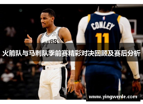 火箭队与马刺队季前赛精彩对决回顾及赛后分析