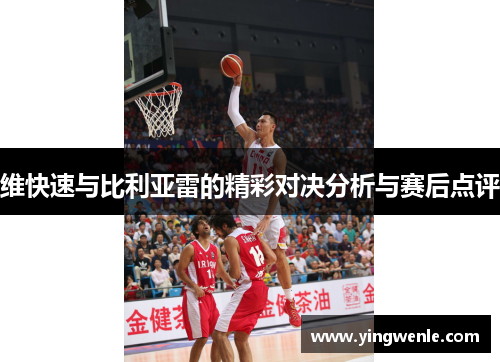 维快速与比利亚雷的精彩对决分析与赛后点评