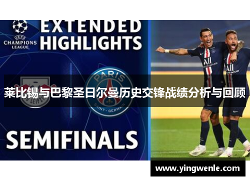莱比锡与巴黎圣日尔曼历史交锋战绩分析与回顾