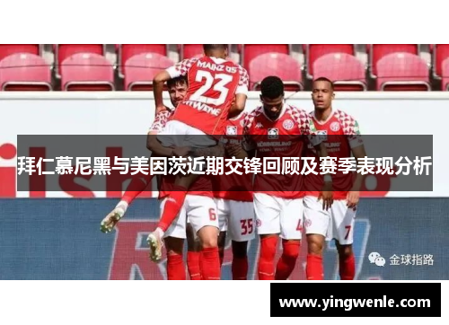 拜仁慕尼黑与美因茨近期交锋回顾及赛季表现分析