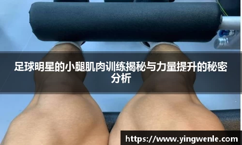 足球明星的小腿肌肉训练揭秘与力量提升的秘密分析