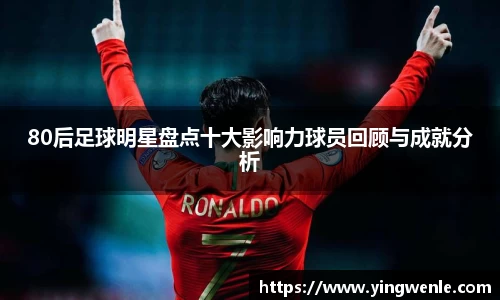80后足球明星盘点十大影响力球员回顾与成就分析
